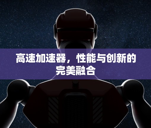 高速加速器，性能与创新的完美融合