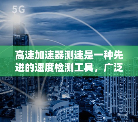 高速加速器测速是一种先进的速度检测工具，广泛应用于高速公路上，通过传感器和控制系统实时监测和计算汽车速度。以下是对其工作的详细解析