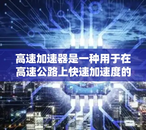 高速加速器是一种用于在高速公路上快速加速度的设备，通常安装在车辆的后部，通过驱动系统和加速装置来实现加速。以下是详细的安装步骤和注意事项