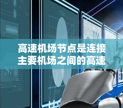 高速机场节点是连接主要机场之间的高速铁路或公路枢纽,通常由多个机场联锁运营,方便长途旅行。以下是一些主要的高速机场节点推荐,供您参考 高速机场节点是连接主要机场之间的高速铁路或公路枢纽,通常由多个机场联锁运营,方便长途旅行。以下是一些主要的高速机场节点推荐,供您参考
