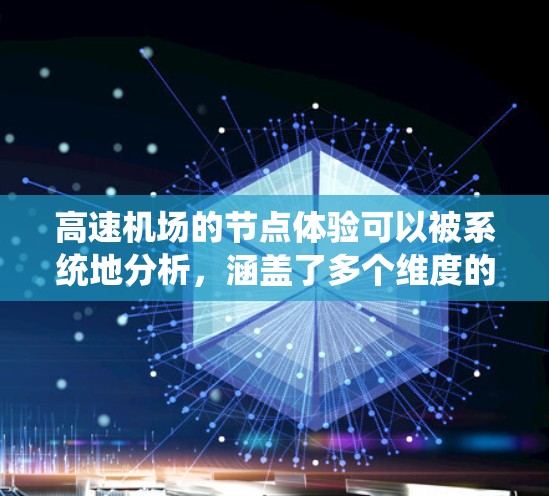 高速机场的节点体验可以被系统地分析,涵盖了多个维度的影响因素。以下是对高速机场节点体验的详细分析 高速机场的节点体验可以被系统地分析,涵盖了多个维度的影响因素。以下是对高速机场节点体验的详细分析