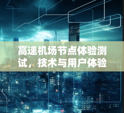 高速机场节点体验测试，技术与用户体验的平衡