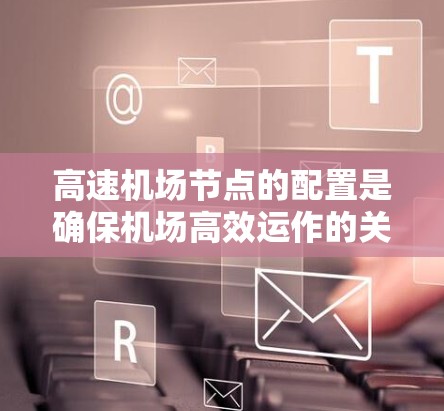 高速机场节点的配置是确保机场高效运作的关键步骤。以下是一个详细的教程,帮助您从基础开始逐步配置高速机场的网络节点 高速机场节点的配置是确保机场高效运作的关键步骤。以下是一个详细的教程,帮助您从基础开始逐步配置高速机场的网络节点
