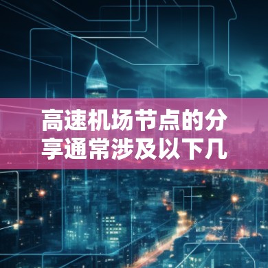 高速机场节点的分享通常涉及以下几个方面