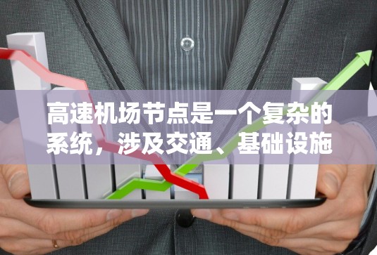 高速机场节点是一个复杂的系统，涉及交通、基础设施、运营等多个方面。以下是对高速机场节点的详细分析