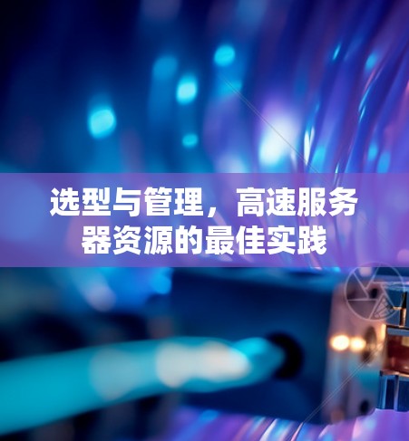 选型与管理，高速服务器资源的最佳实践