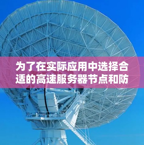 为了在实际应用中选择合适的高速服务器节点和防火墙，以下是一个详细的指南