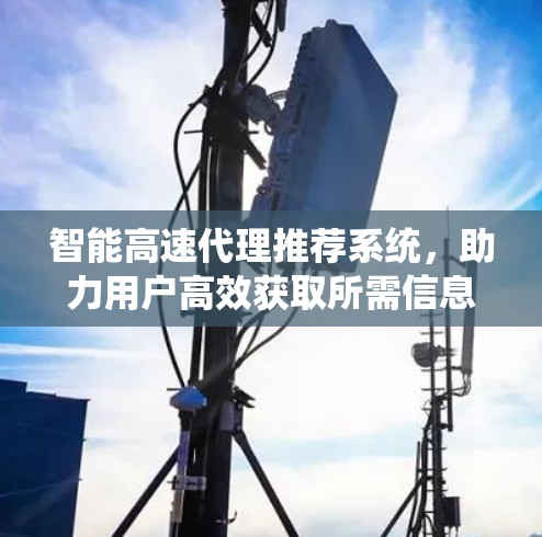 智能高速代理推荐系统，助力用户高效获取所需信息