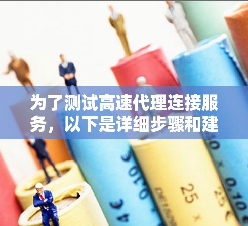 为了测试高速代理连接服务，以下是详细步骤和建议