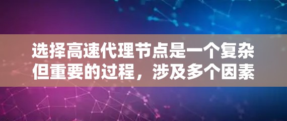 选择高速代理节点是一个复杂但重要的过程，涉及多个因素和决策。以下是一个有条理的总结和建议