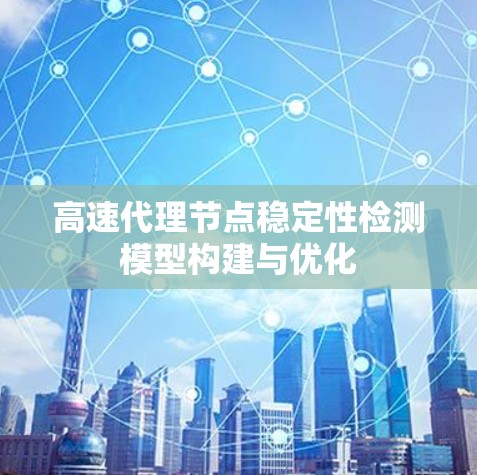 高速代理节点稳定性检测模型构建与优化