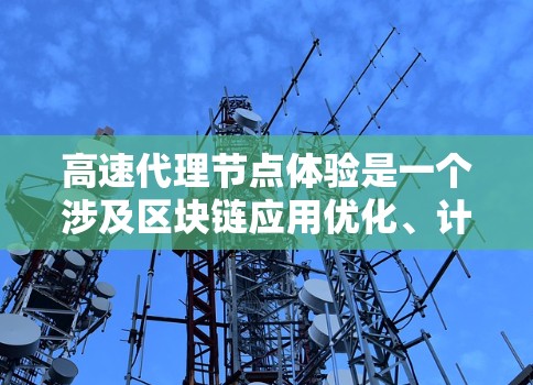 高速代理节点体验是一个涉及区块链应用优化、计算资源加速和智能合约应用的复杂领域。以下是一个分步骤的总结和建议
