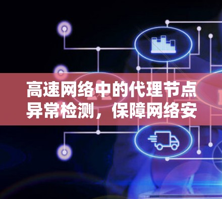 高速网络中的代理节点异常检测，保障网络安全与高效传输的关键