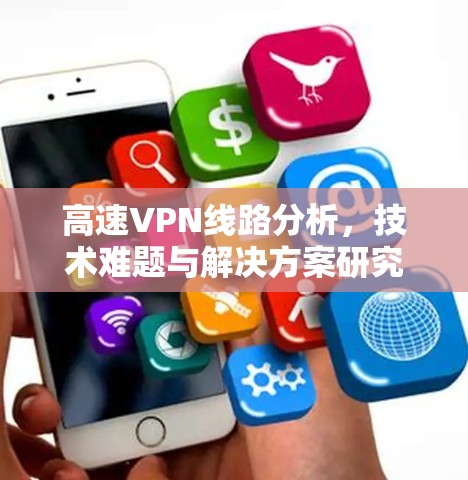 高速VPN线路分析，技术难题与解决方案研究