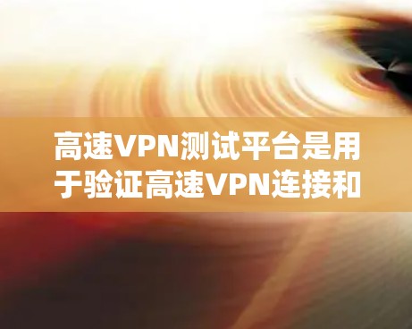 高速VPN测试平台是用于验证高速VPN连接和功能的平台，通常包括流量统计、连接稳定性测试、加密强度测试等。以下是关于高速VPN测试平台的详细分析