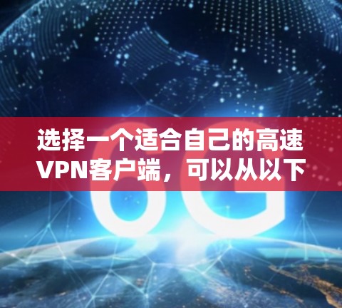 选择一个适合自己的高速VPN客户端，可以从以下几个关键因素入手