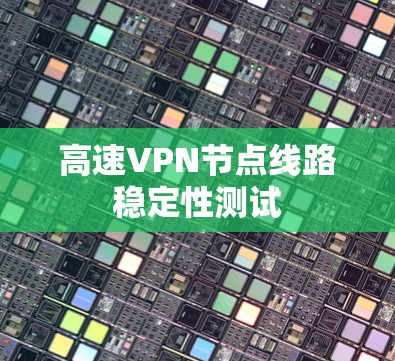 高速VPN节点线路稳定性测试