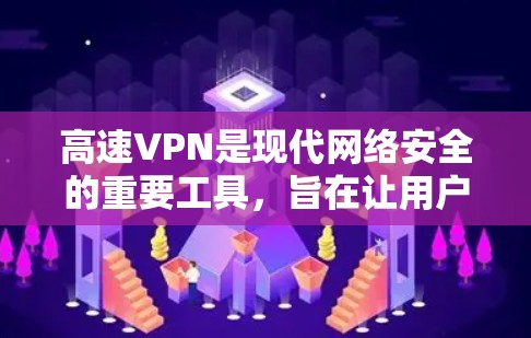 高速VPN是现代网络安全的重要工具，旨在让用户更快地连接到国外的网络。以下是对高速VPN的详细总结