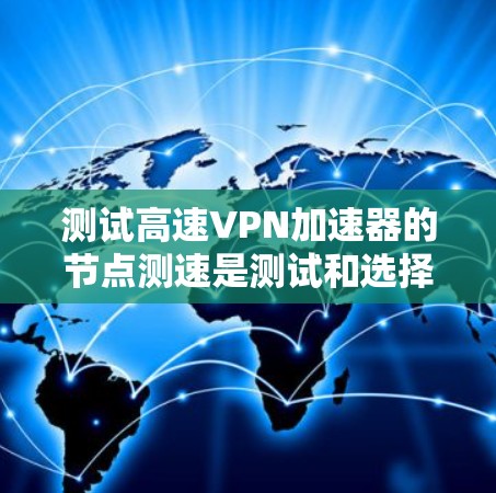 测试高速VPN加速器的节点测速是测试和选择适合VPN加速的步骤。以下是详细的步骤指南 测试高速VPN加速器的节点测速是测试和选择适合VPN加速的步骤。以下是详细的步骤指南