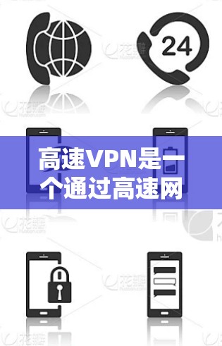 高速VPN是一个通过高速网络连接互联网的软件，旨在提供快速、安全的网络连接。以下是关于高速VPN的详细指南，帮助你更好地选择和使用这些软件