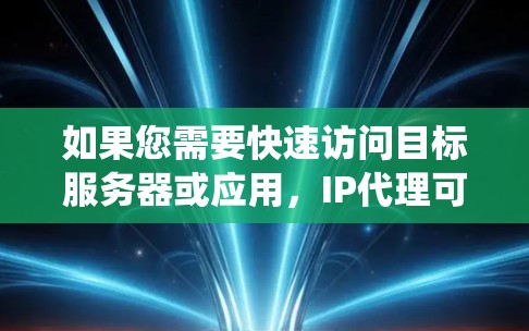 如果您需要快速访问目标服务器或应用，IP代理可以帮助您绕过防火墙或直接连接到目标服务器，从而更快地进行操作。以下是关于高速IP代理的详细介绍