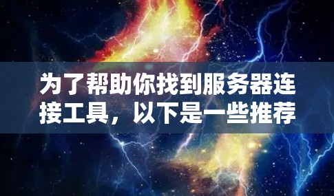 为了帮助你找到服务器连接工具，以下是一些推荐的工具和资源，供你参考