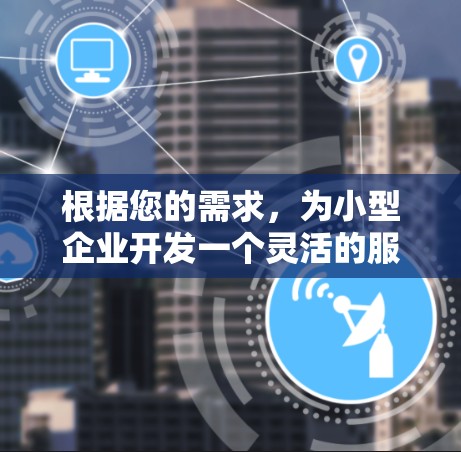 根据您的需求，为小型企业开发一个灵活的服务器代理工具，以下是一份详细的分析和建议