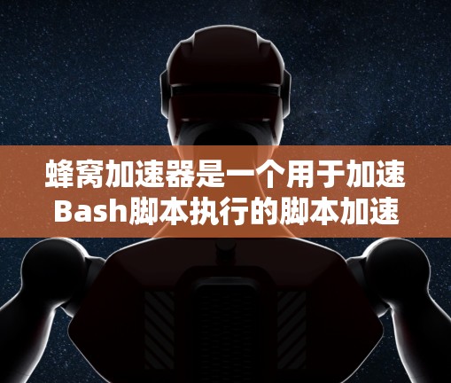 蜂窝加速器是一个用于加速Bash脚本执行的脚本加速器。它通过将脚本中的重复结构进行替换，从而缩短执行时间。以下是详细的步骤说明