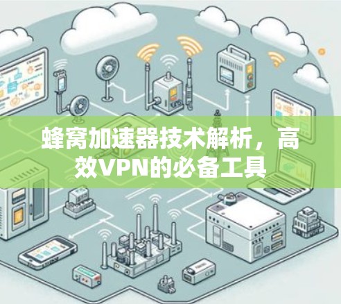 蜂窝加速器技术解析，高效VPN的必备工具