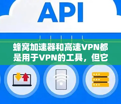 蜂窝加速器和高速VPN都是用于VPN的工具，但它们在功能、配置、成本和使用场景上有所不同。以下是它们的主要区别和比较