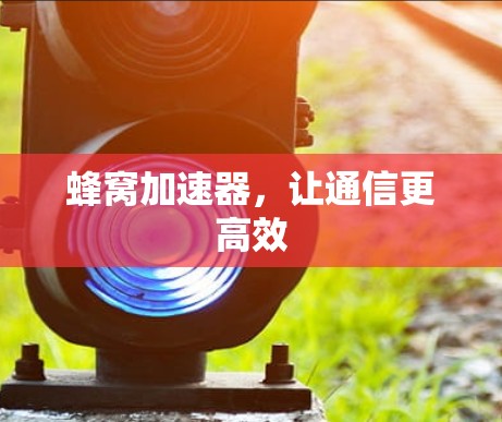 蜂窝加速器，让通信更高效