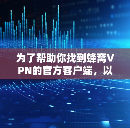为了帮助你找到蜂窝VPN的官方客户端，以下是分步骤的指南