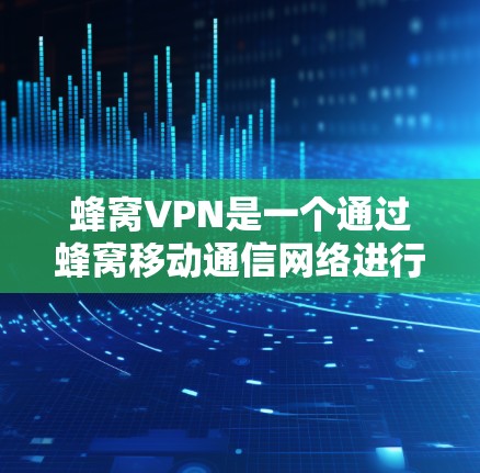 蜂窝VPN是一个通过蜂窝移动通信网络进行加密和安全连接的服务，旨在提供高效、安全的网络连接。以下是对蜂窝VPN多设备支持的详细信息