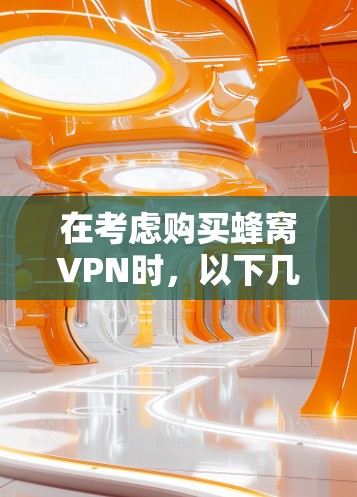 在考虑购买蜂窝VPN时，以下几点是需要仔细考虑的