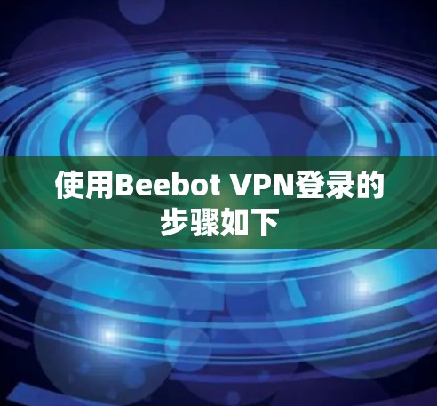使用Beebot VPN登录的步骤如下