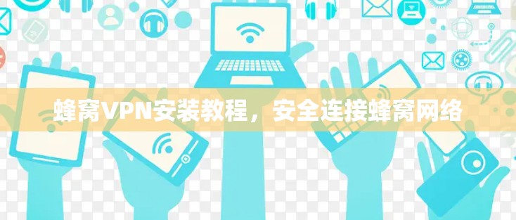 蜂窝VPN安装教程，安全连接蜂窝网络