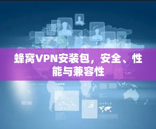 蜂窝VPN安装包，安全、性能与兼容性