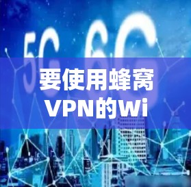 要使用蜂窝VPN的Windows版，您可以按照以下步骤进行操作