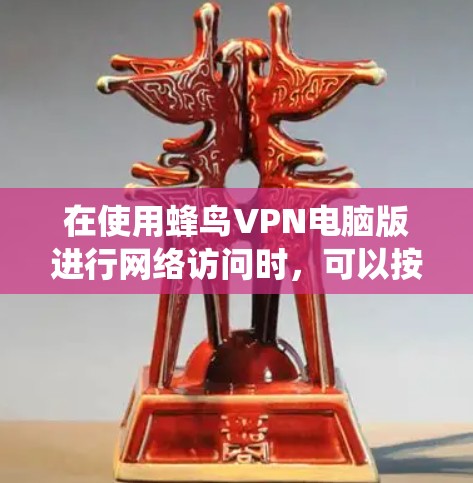 在使用蜂鸟VPN电脑版进行网络访问时，可以按照以下步骤进行系统操作