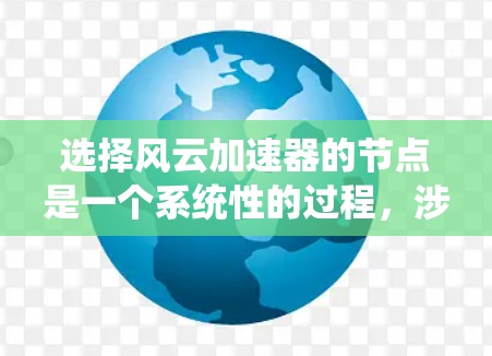 选择风云加速器的节点是一个系统性的过程，涉及多个步骤和因素的综合考量。以下是对这一过程的分步指南