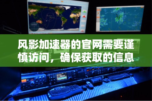 风影加速器的官网需要谨慎访问，确保获取的信息是准确和安全的。以下是使用风影加速器的步骤