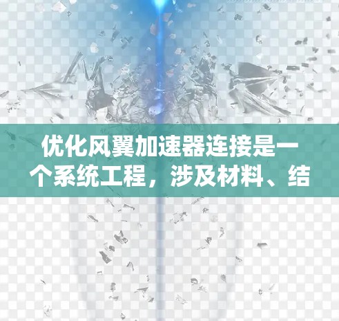 优化风翼加速器连接是一个系统工程，涉及材料、结构、工艺等多个方面。以下是一个逐步的优化过程