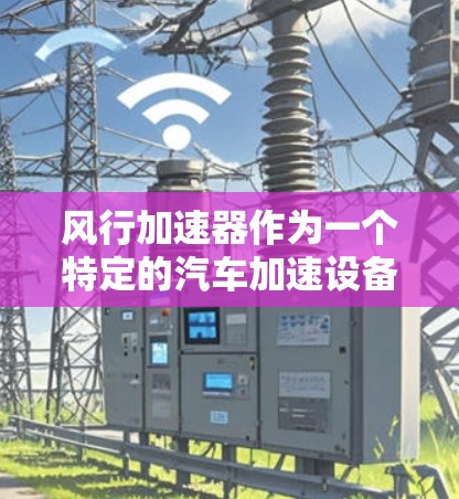 风行加速器作为一个特定的汽车加速设备或品牌产品,其海外访问的信息通常需要依据具体的品牌、型号和行业背景来提供。以下是一些可能的方面和信息 风行加速器作为一个特定的汽车加速设备或品牌产品,其海外访问的信息通常需要依据具体的品牌、型号和行业背景来提供。以下是一些可能的方面和信息