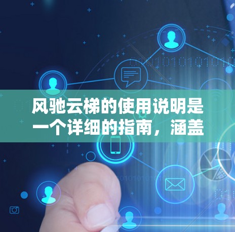 风驰云梯的使用说明是一个详细的指南，涵盖了从初始化到退出的各个步骤，以及可能遇到的问题和解决方案。下面是使用风驰云梯的详细步骤说明