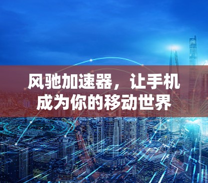 风驰加速器，让手机成为你的移动世界