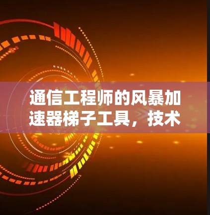 通信工程师的风暴加速器梯子工具，技术细节与实际应用