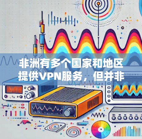 非洲有多个国家和地区提供VPN服务，但并非所有国家都有专门的VPN服务。以下是一些可能的推荐
