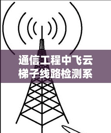 通信工程中飞云梯子线路检测系统设计与优化