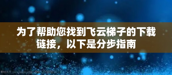 为了帮助您找到飞云梯子的下载链接，以下是分步指南
