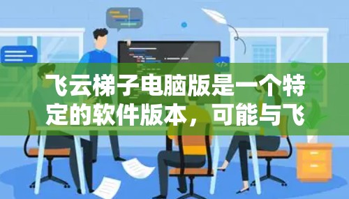 飞云梯子电脑版是一个特定的软件版本,可能与飞云公司或特定领域有关。为了更好地了解它,建议以下步骤 飞云梯子电脑版是一个特定的软件版本,可能与飞云公司或特定领域有关。为了更好地了解它,建议以下步骤